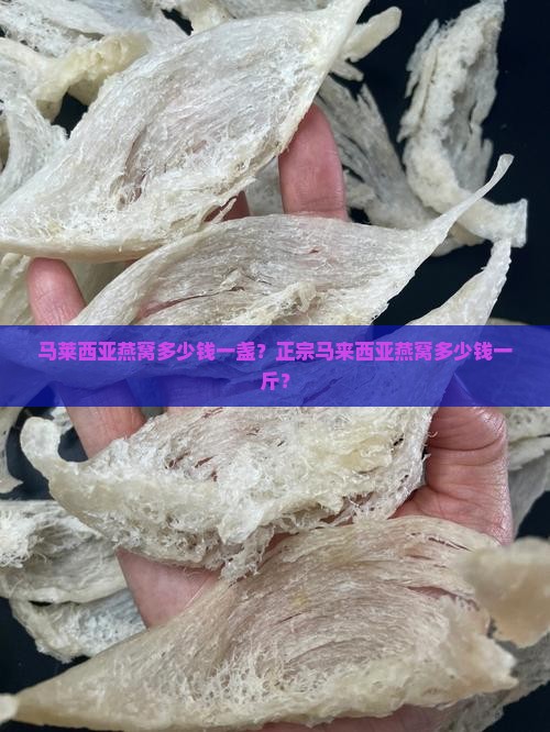 马莱西亚燕窝多少钱一盏？正宗马来西亚燕窝多少钱一斤？