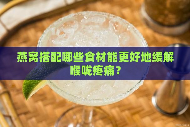 燕窝搭配哪些食材能更好地缓解喉咙疼痛？