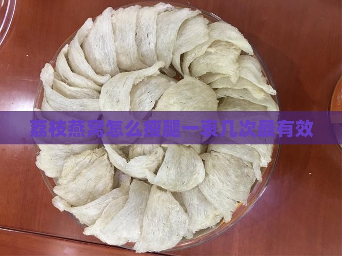 荔枝燕窝怎么瘦腿一衷几次最有效