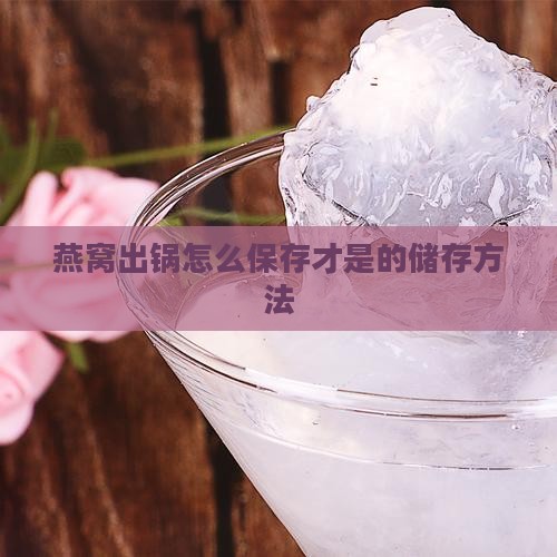 燕窝出锅怎么保存才是的储存方法