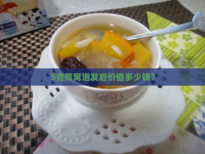 5克燕窝泡发后价值多少钱？