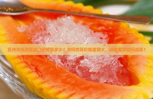 抚州市场燕窝进口价格是多少？为何燕窝价格差异大，消费者该如何选择？