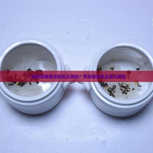 一般燕窝哪里买的到正宗的？燕窝哪里买正品又便宜