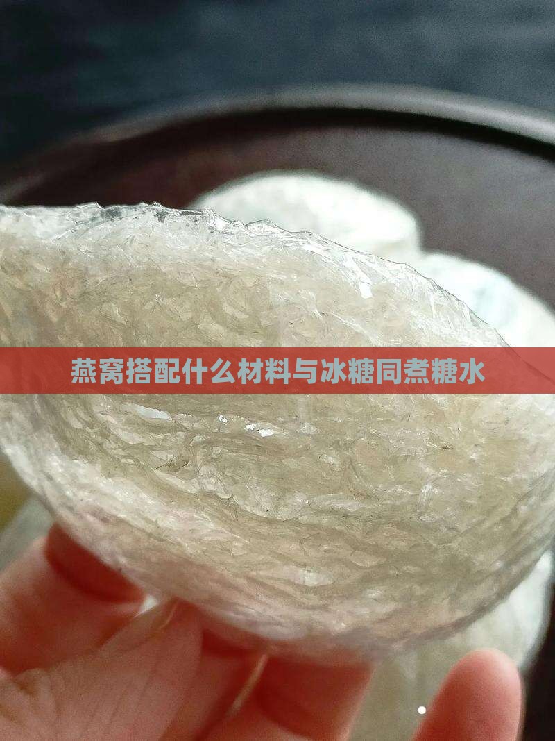 燕窝搭配什么材料与冰糖同煮糖水
