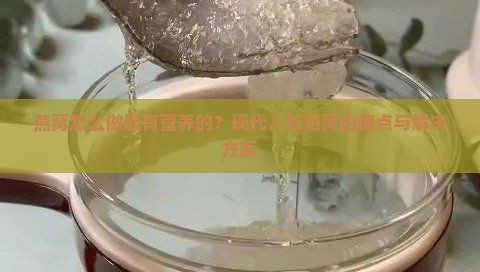 燕窝怎么做最有营养的？现代人吃燕窝的痛点与解决方案