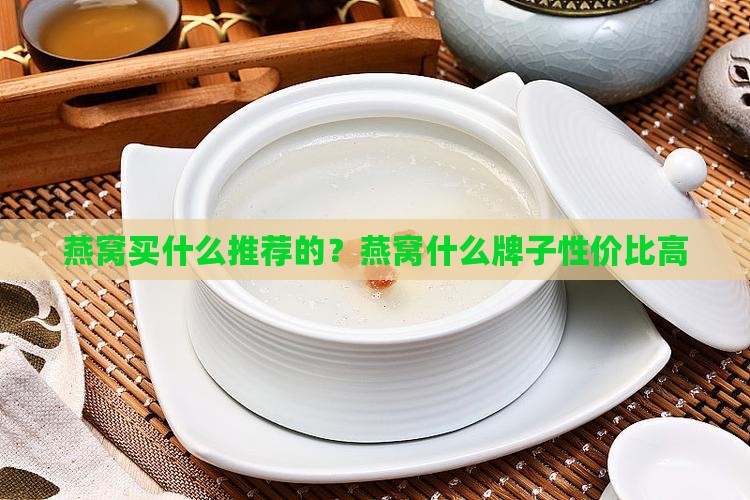 燕窝买什么推荐的？燕窝什么牌子性价比高