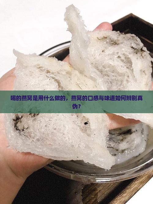 喝的燕窝是用什么做的，燕窝的口感与味道如何辨别真伪？
