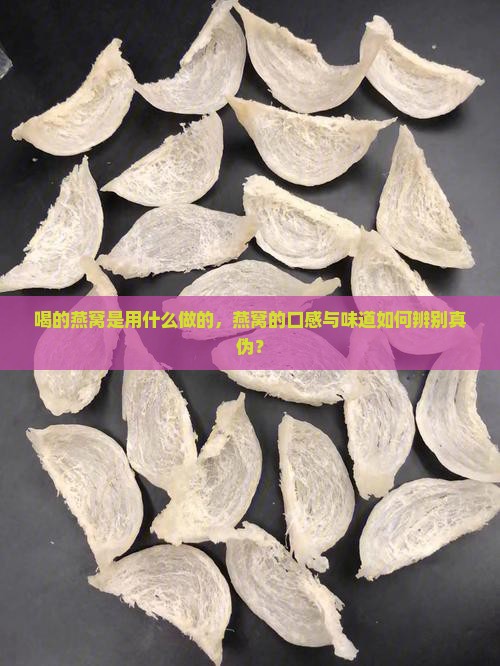 喝的燕窝是用什么做的，燕窝的口感与味道如何辨别真伪？