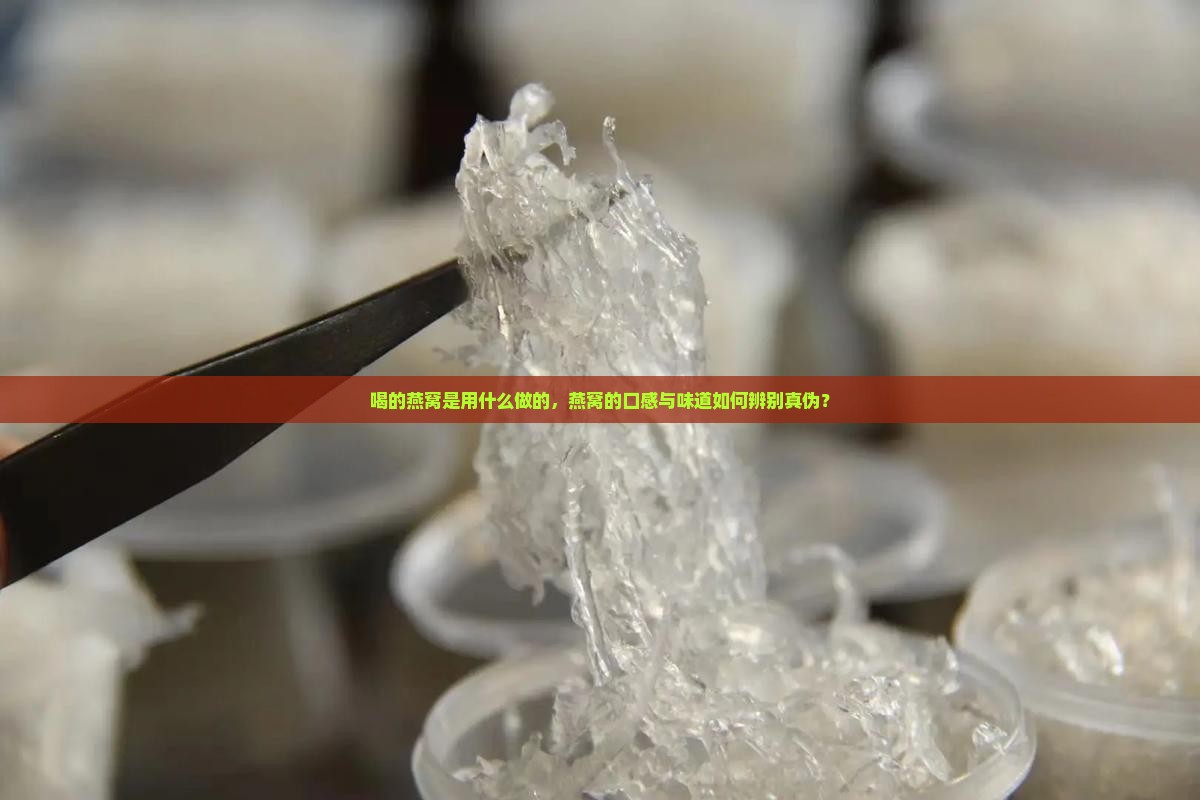 喝的燕窝是用什么做的，燕窝的口感与味道如何辨别真伪？