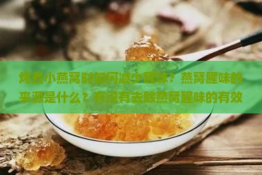 炖煮小燕窝时如何减少腥味？燕窝腥味的来源是什么？有没有去除燕窝腥味的有效方法？