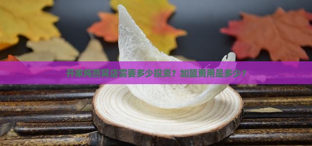 开家炖燕窝店需要多少投资？加盟费用是多少？