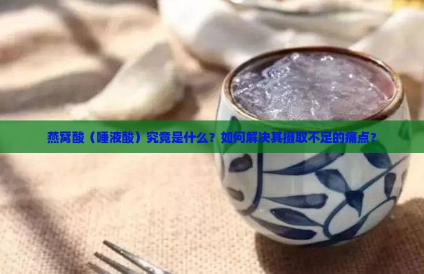 燕窝酸（唾液酸）究竟是什么？如何解决其摄取不足的痛点？