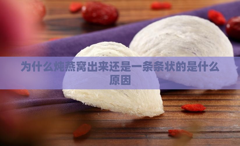 为什么炖燕窝出来还是一条条状的是什么原因