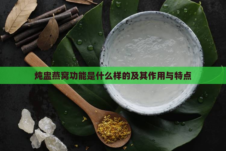 炖盅燕窝功能是什么样的及其作用与特点