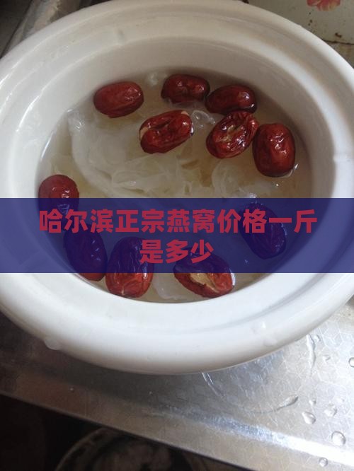 哈尔滨正宗燕窝价格一斤是多少