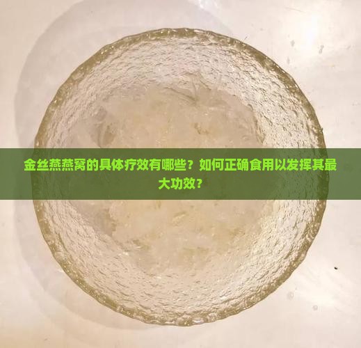 金丝燕燕窝的具体疗效有哪些？如何正确食用以发挥其最大功效？