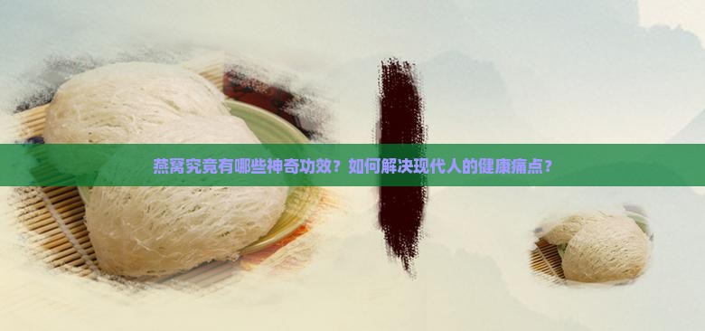 燕窝究竟有哪些神奇功效？如何解决现代人的健康痛点？