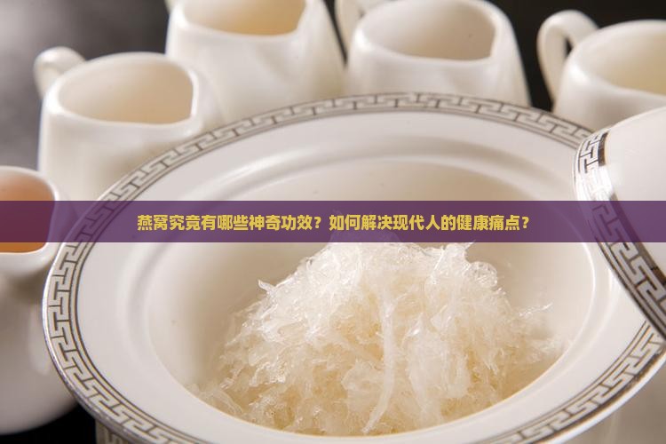 燕窝究竟有哪些神奇功效？如何解决现代人的健康痛点？