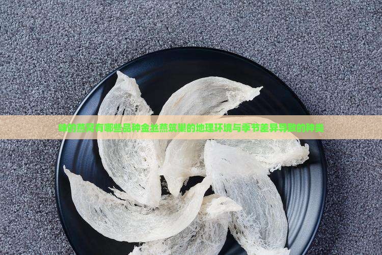 味的燕窝有哪些品种金丝燕筑巢的地理环境与季节差异导致的种类