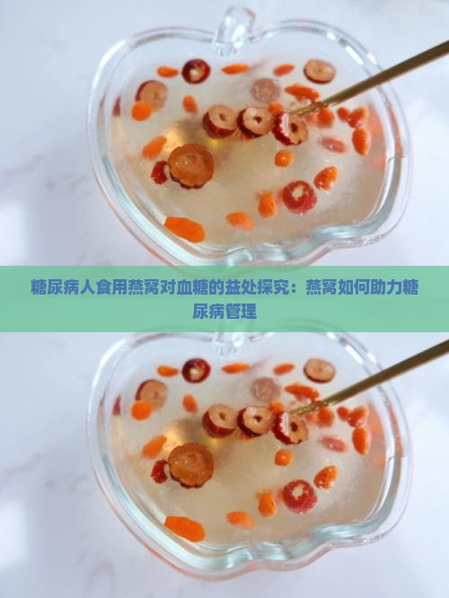 糖尿病人食用燕窝对血糖的益处探究：燕窝如何助力糖尿病管理