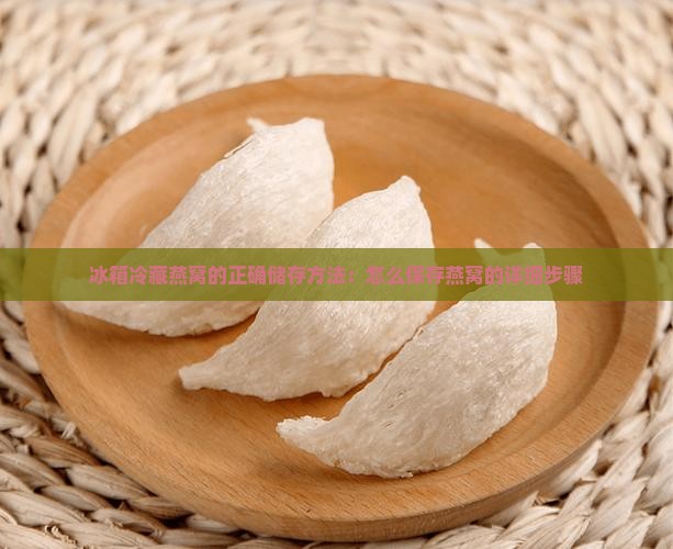 冰箱冷藏燕窝的正确储存方法：怎么保存燕窝的详细步骤