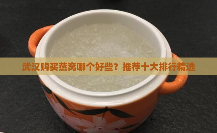 武汉购买燕窝哪个好些？推荐十大排行精选