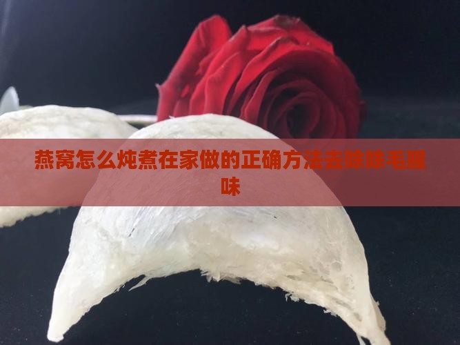 燕窝怎么炖煮在家做的正确方法去除除毛腥味