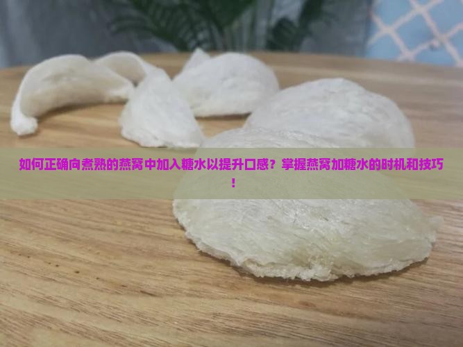 如何正确向煮熟的燕窝中加入糖水以提升口感？掌握燕窝加糖水的时机和技巧！