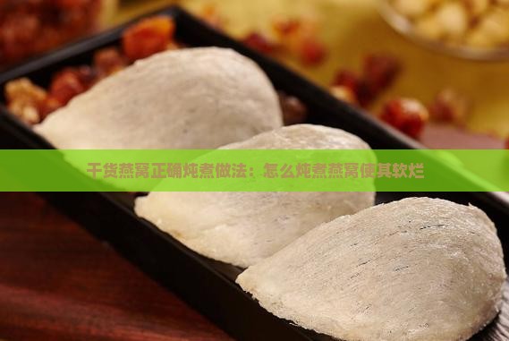 干货燕窝正确炖煮做法：怎么炖煮燕窝使其软烂