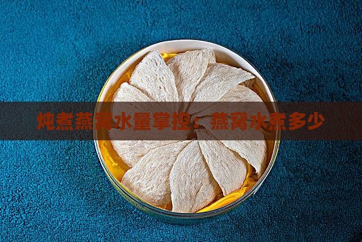 炖煮燕窝水量掌控：燕窝水煮多少