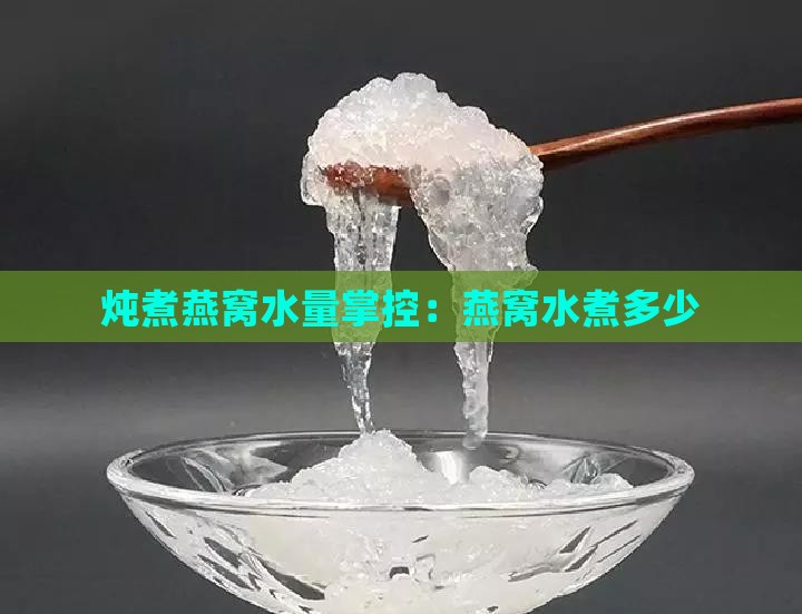 炖煮燕窝水量掌控：燕窝水煮多少