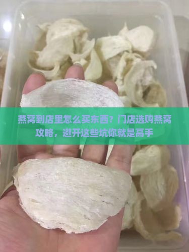 燕窝到店里怎么买东西？门店选购燕窝攻略，避开这些坑你就是高手