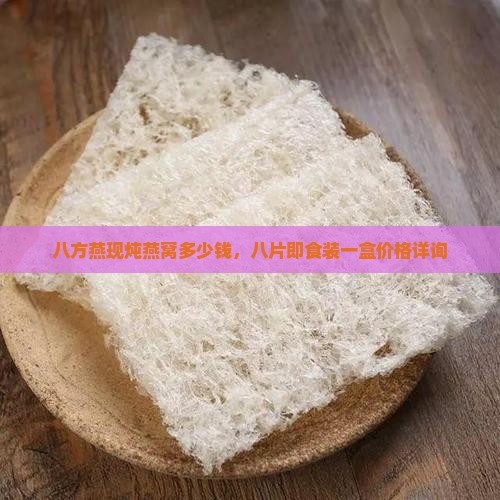 八方燕现炖燕窝多少钱，八片即食装一盒价格详询