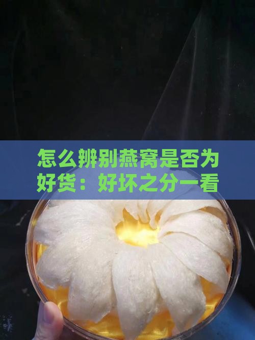 怎么辨别燕窝是否为好货：好坏之分一看便知