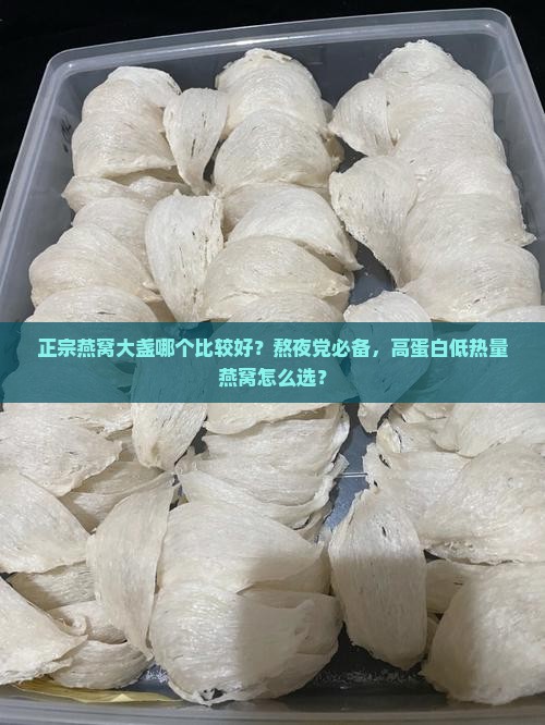 正宗燕窝大盏哪个比较好？熬夜党必备，高蛋白低热量燕窝怎么选？