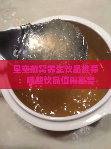 星空燕窝养生饮品推荐：哪些饮品值得品尝