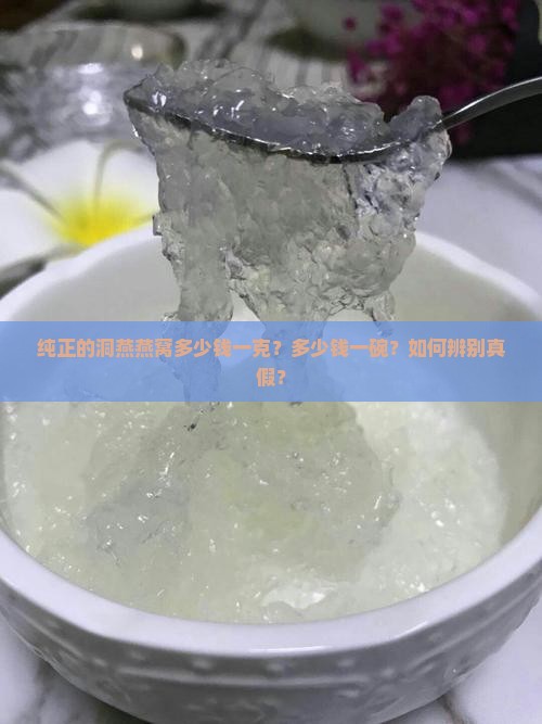 纯正的洞燕燕窝多少钱一克？多少钱一碗？如何辨别真假？