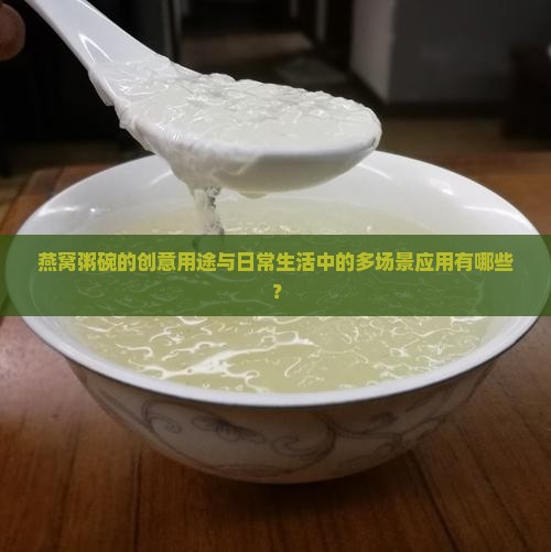 燕窝粥碗的创意用途与日常生活中的多场景应用有哪些？