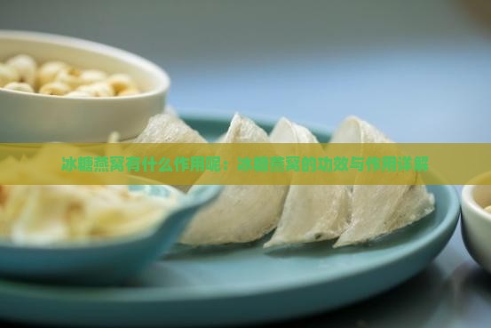 冰糖燕窝有什么作用呢：冰糖燕窝的功效与作用详解