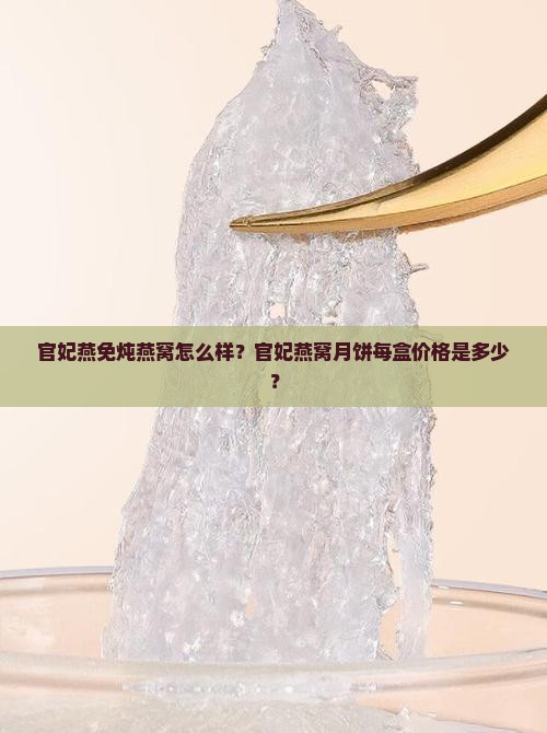 官妃燕免炖燕窝怎么样？官妃燕窝月饼每盒价格是多少？