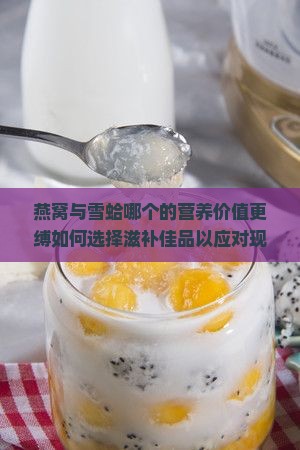 燕窝与雪蛤哪个的营养价值更缚如何选择滋补佳品以应对现代生活压力？