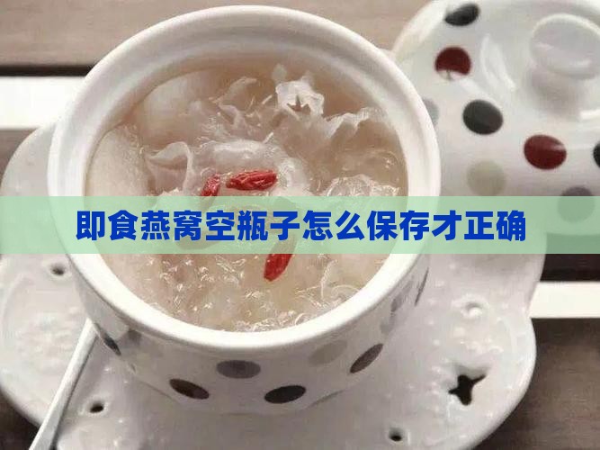 即食燕窝空瓶子怎么保存才正确