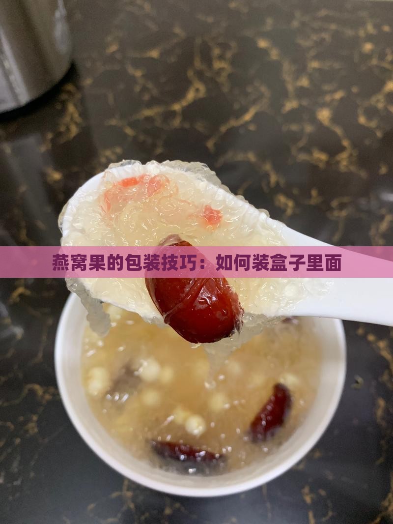 燕窝果的包装技巧：如何装盒子里面