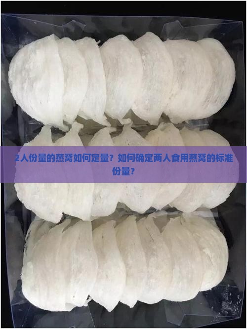 2人份量的燕窝如何定量？如何确定两人食用燕窝的标准份量？