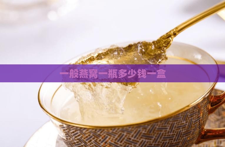 一般燕窝一瓶多少钱一盒