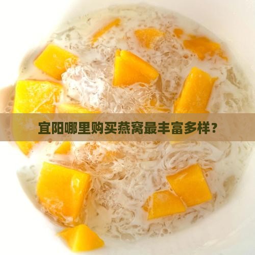 宜阳哪里购买燕窝最丰富多样？
