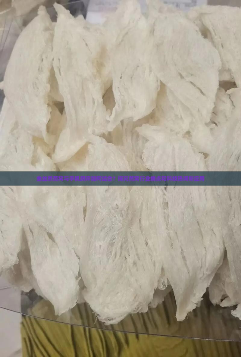 金丝燕燕窝与手机测评如何结合？探究燕窝行业痛点和科技热词新应用