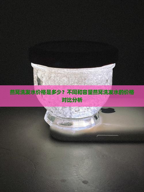 燕窝洗发水价格是多少？不同和容量燕窝洗发水的价格对比分析
