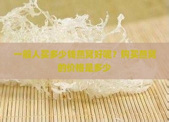 一般人买多少钱燕窝好呢？购买燕窝的价格是多少