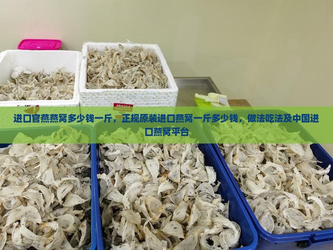 进口官燕燕窝多少钱一斤，正规原装进口燕窝一斤多少钱，做法吃法及中国进口燕窝平台